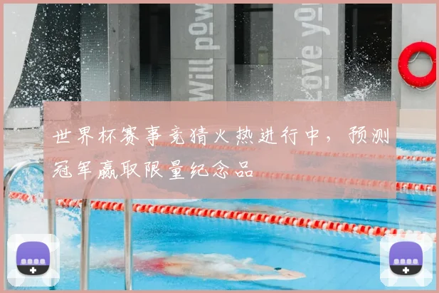 世界杯赛事竞猜火热进行中，预测冠军赢取限量纪念品