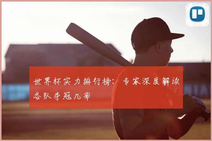 世界杯实力排行榜：专家深度解读各队夺冠几率