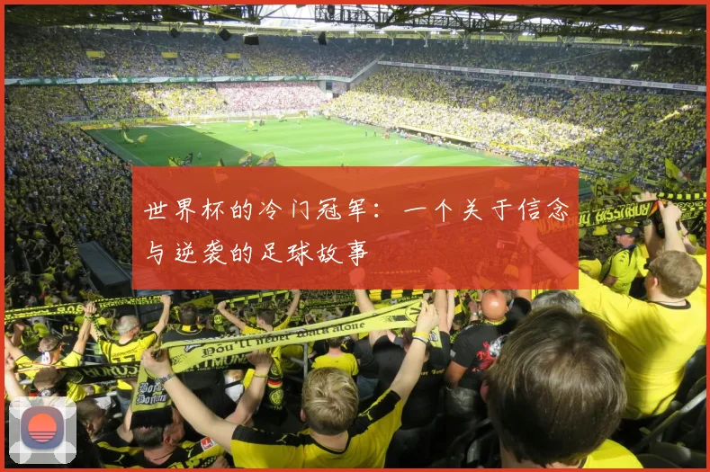 世界杯的冷门冠军：一个关于信念与逆袭的足球故事