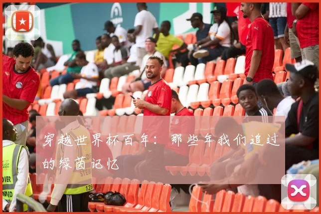 穿越世界杯百年:那些年我们追过的绿茵记忆