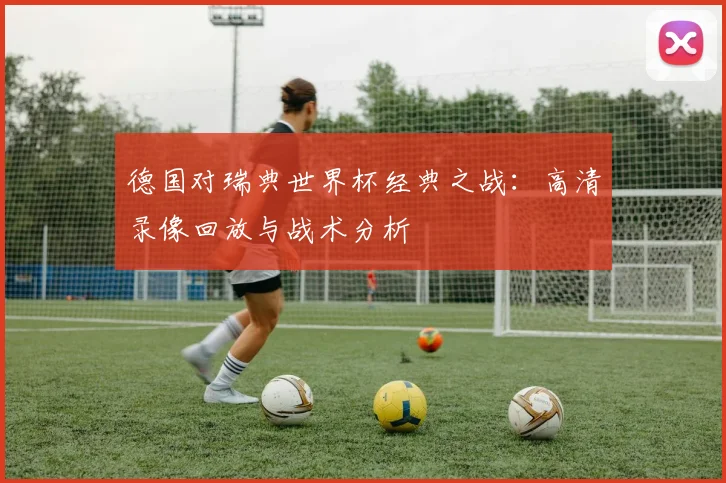 德国对瑞典世界杯经典之战：高清录像回放与战术分析
