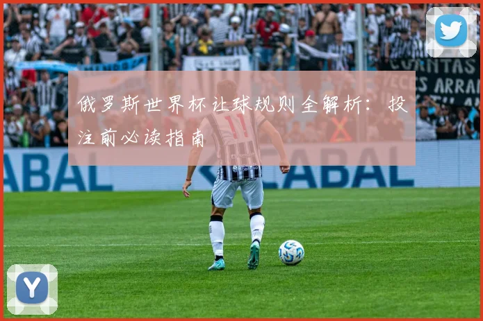 俄罗斯世界杯让球规则全解析：投注前必读指南