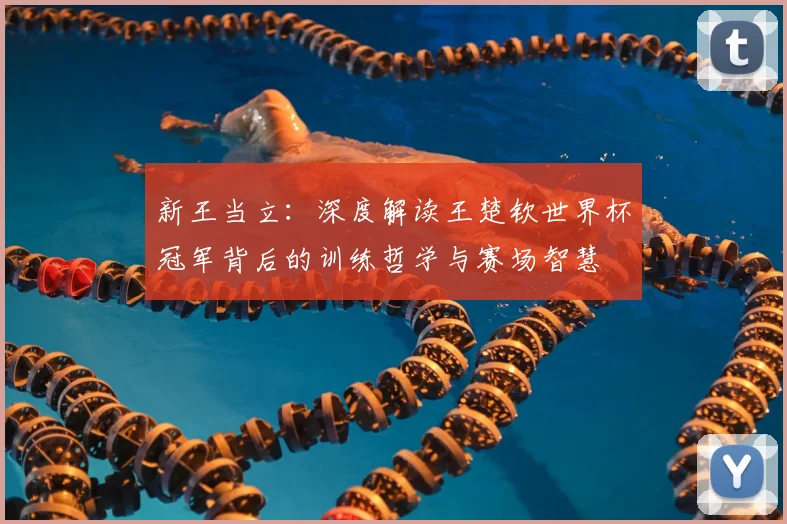 新王当立：深度解读王楚钦世界杯冠军背后的训练哲学与赛场智慧