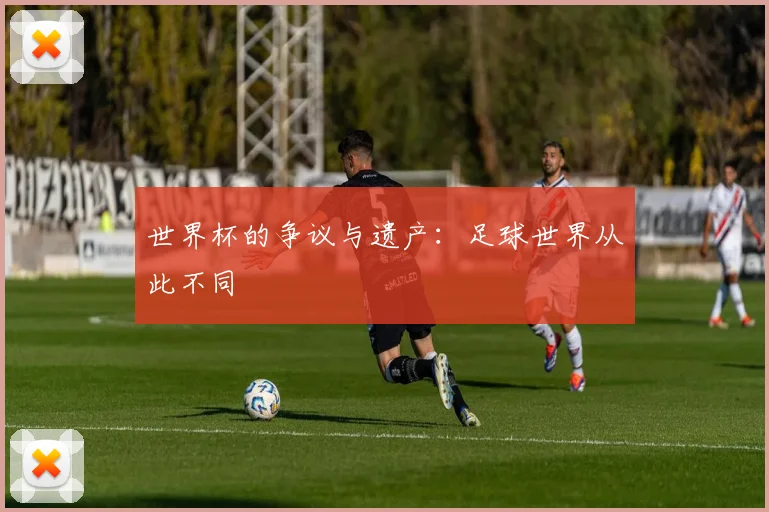 世界杯的争议与遗产：足球世界从此不同