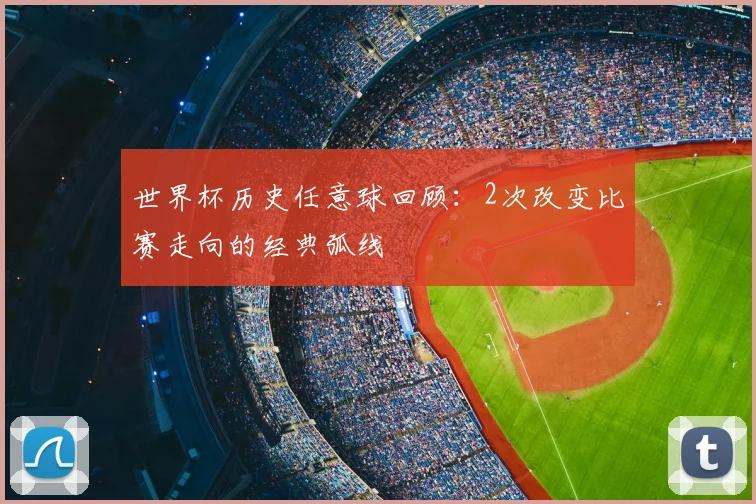 世界杯历史任意球回顾：2次改变比赛走向的经典弧线