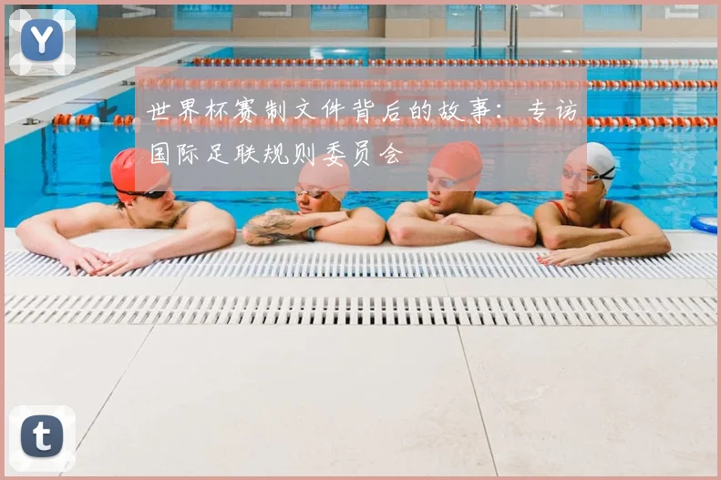 世界杯赛制文件背后的故事：专访国际足联规则委员会