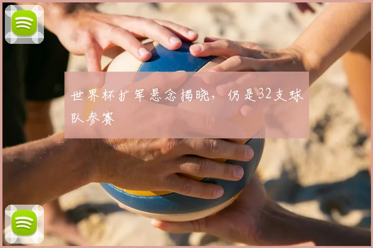 世界杯扩军悬念揭晓，仍是32支球队参赛