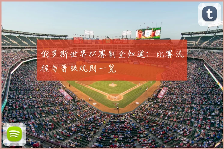 俄罗斯世界杯赛制全知道：比赛流程与晋级规则一览