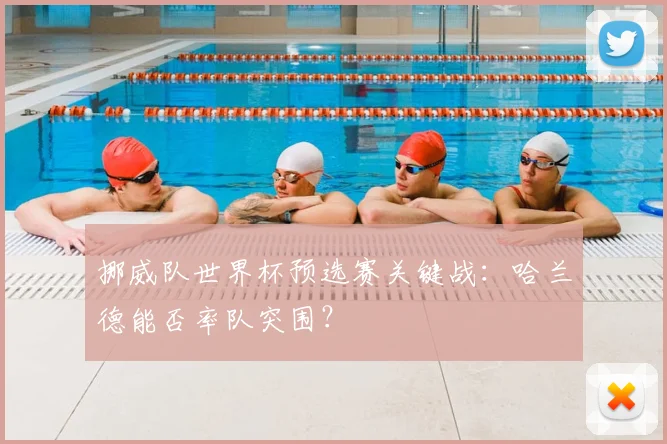 挪威队世界杯预选赛关键战：哈兰德能否率队突围？