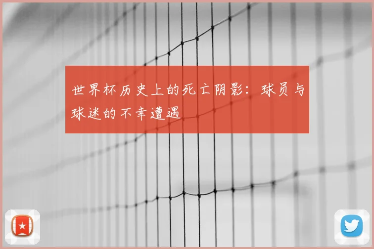 世界杯历史上的死亡阴影：球员与球迷的不幸遭遇