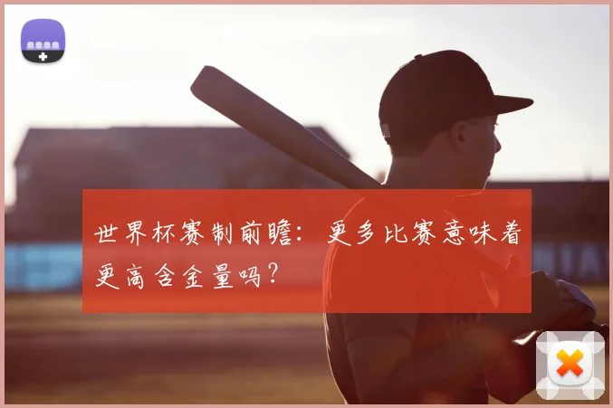 世界杯赛制前瞻：更多比赛意味着更高含金量吗？