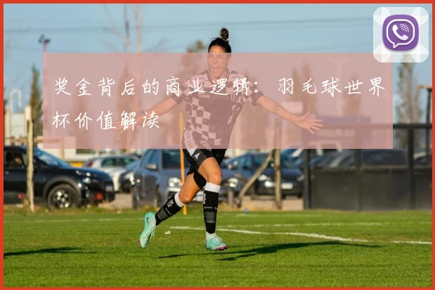 奖金背后的商业逻辑：羽毛球世界杯价值解读