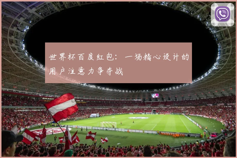 世界杯百度红包：一场精心设计的用户注意力争夺战