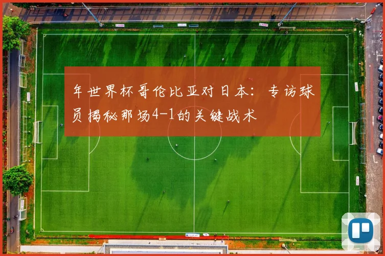 年世界杯哥伦比亚对日本:专访球员揭秘那场4-1的关键战术