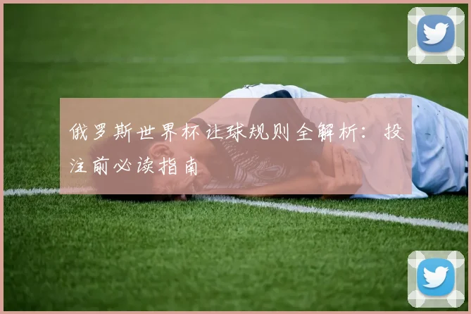 俄罗斯世界杯让球规则全解析：投注前必读指南