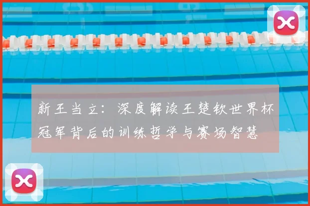 新王当立：深度解读王楚钦世界杯冠军背后的训练哲学与赛场智慧