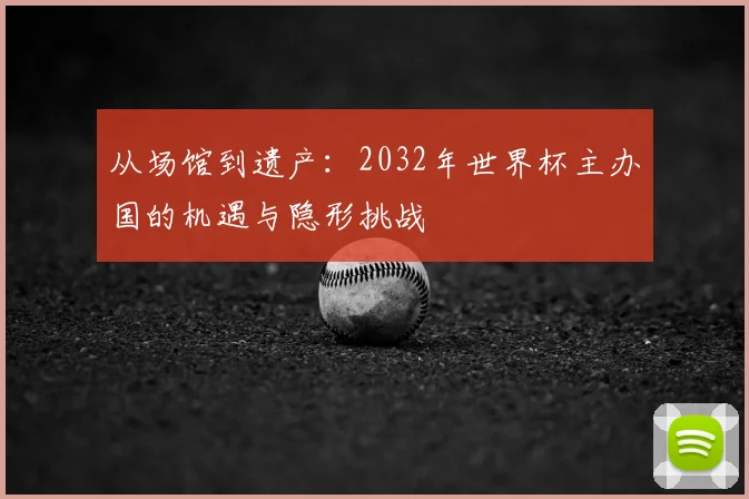 从场馆到遗产：2032年世界杯主办国的机遇与隐形挑战