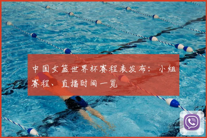 中国女篮世界杯赛程表发布：小组赛程、直播时间一览