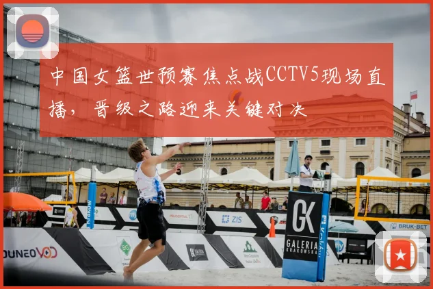 中国女篮世预赛焦点战CCTV5现场直播，晋级之路迎来关键对决